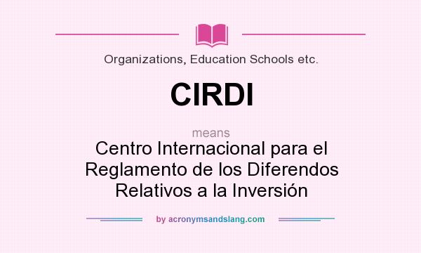 What does CIRDI mean? It stands for Centro Internacional para el Reglamento de los Diferendos Relativos a la Inversión