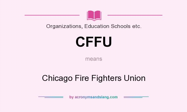 What does CFFU mean? It stands for Chicago Fire Fighters Union