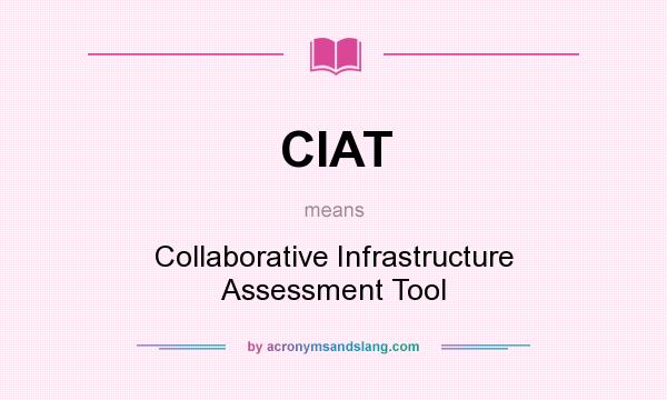 What does CIAT mean? It stands for Collaborative Infrastructure Assessment Tool