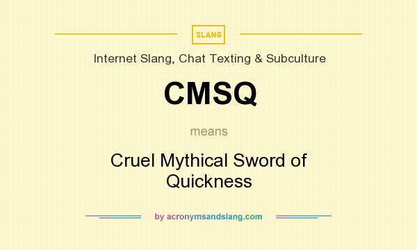 What does CMSQ mean? It stands for Cruel Mythical Sword of Quickness