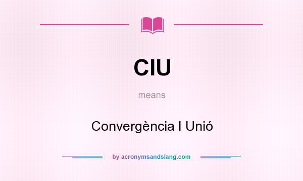 What does CIU mean? It stands for Convergència I Unió