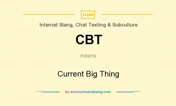 What does CBT mean? It stands for Current Big Thing