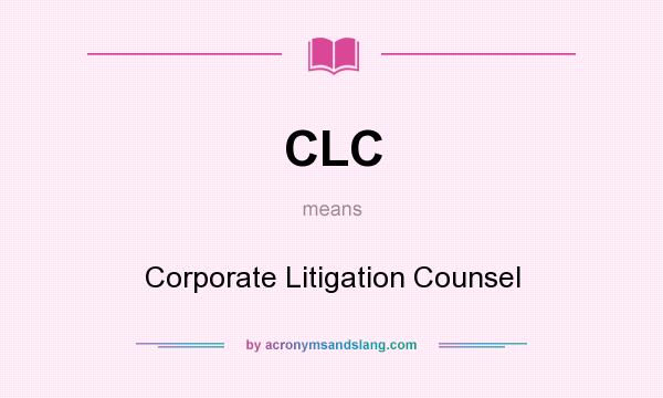 What does CLC mean? It stands for Corporate Litigation Counsel