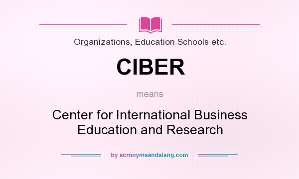 What does CIBER mean? It stands for Center for International Business Education and Research
