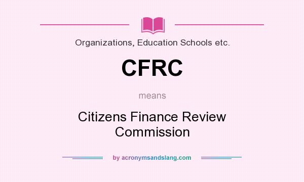 What does CFRC mean? It stands for Citizens Finance Review Commission