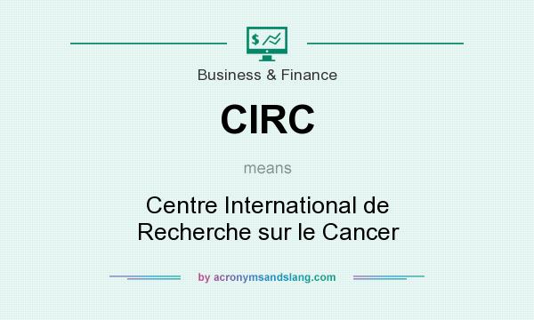 What does CIRC mean? It stands for Centre International de Recherche sur le Cancer