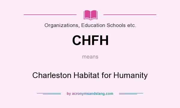 What does CHFH mean? It stands for Charleston Habitat for Humanity
