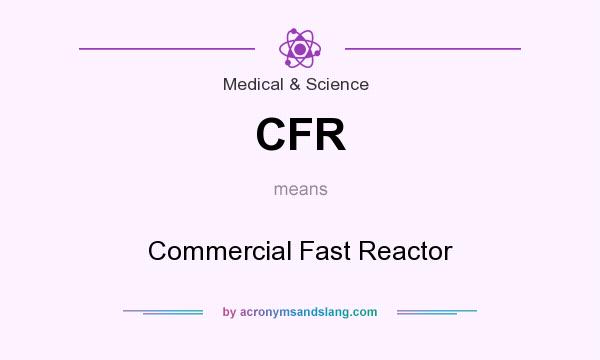 What does CFR mean? It stands for Commercial Fast Reactor