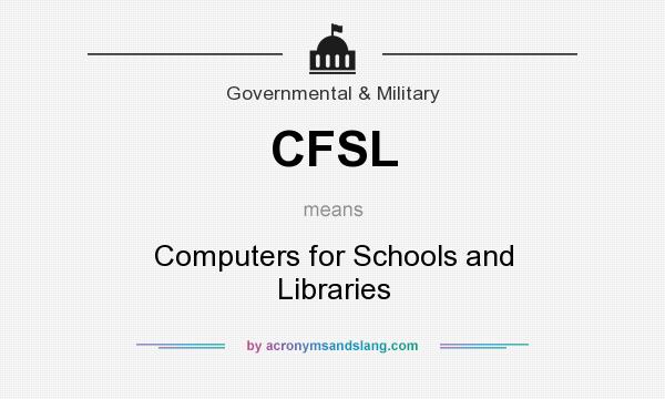 What does CFSL mean? It stands for Computers for Schools and Libraries