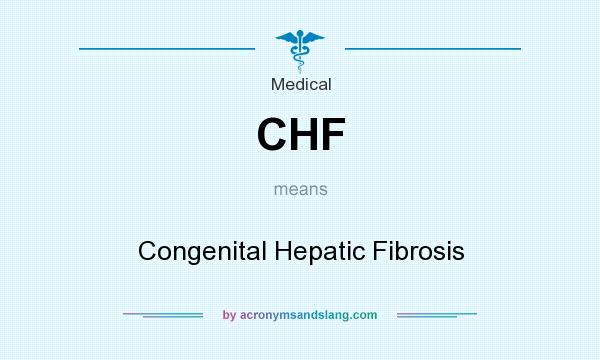What does CHF mean? It stands for Congenital Hepatic Fibrosis
