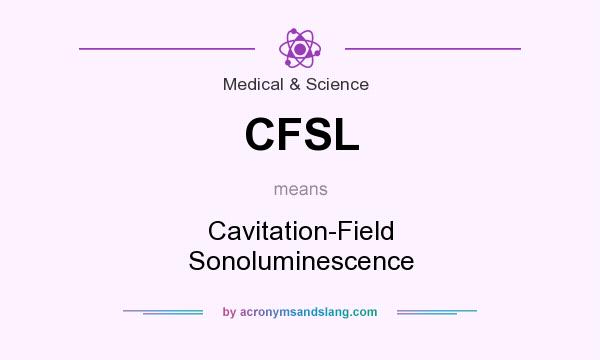 What does CFSL mean? It stands for Cavitation-Field Sonoluminescence