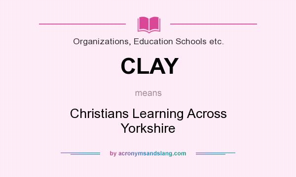 What does CLAY mean? It stands for Christians Learning Across Yorkshire