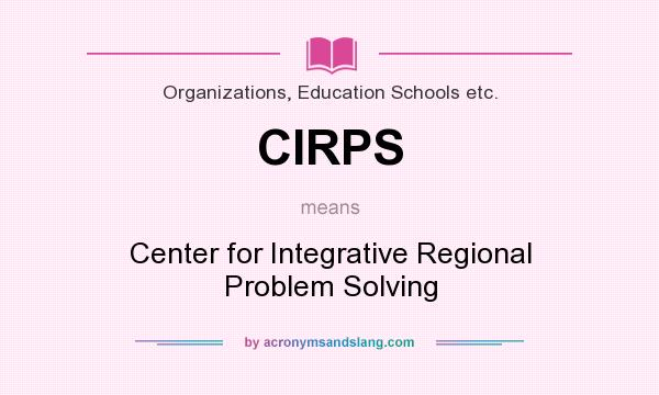 What does CIRPS mean? It stands for Center for Integrative Regional Problem Solving