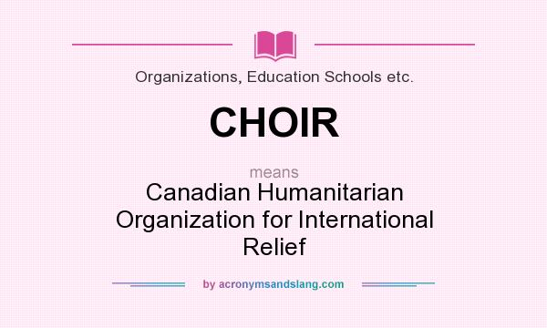 What does CHOIR mean? It stands for Canadian Humanitarian Organization for International Relief