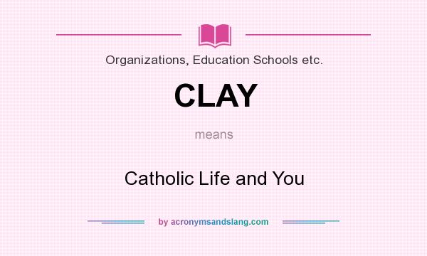 What does CLAY mean? It stands for Catholic Life and You