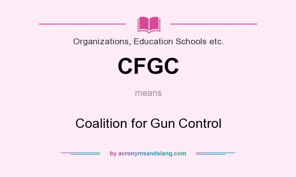 What does CFGC mean? It stands for Coalition for Gun Control