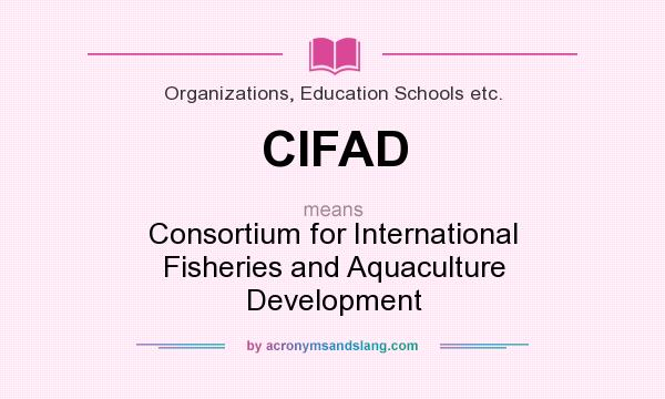 What does CIFAD mean? It stands for Consortium for International Fisheries and Aquaculture Development