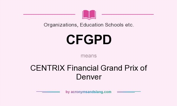 What does CFGPD mean? It stands for CENTRIX Financial Grand Prix of Denver