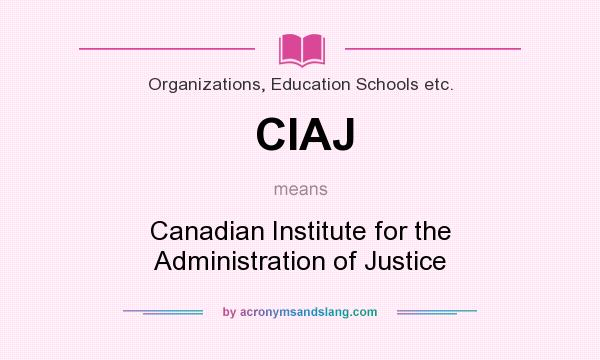 What does CIAJ mean? It stands for Canadian Institute for the Administration of Justice