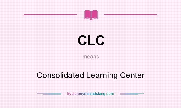 What does CLC mean? It stands for Consolidated Learning Center