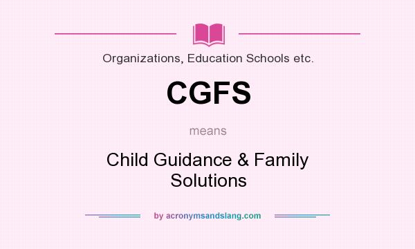 What does CGFS mean? It stands for Child Guidance & Family Solutions