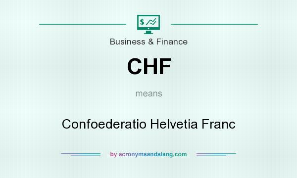 What does CHF mean? It stands for Confoederatio Helvetia Franc