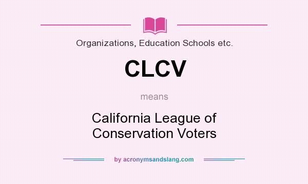 What does CLCV mean? It stands for California League of Conservation Voters