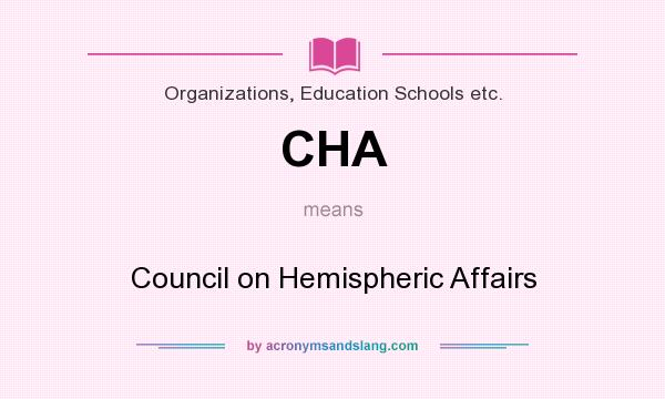 What does CHA mean? It stands for Council on Hemispheric Affairs