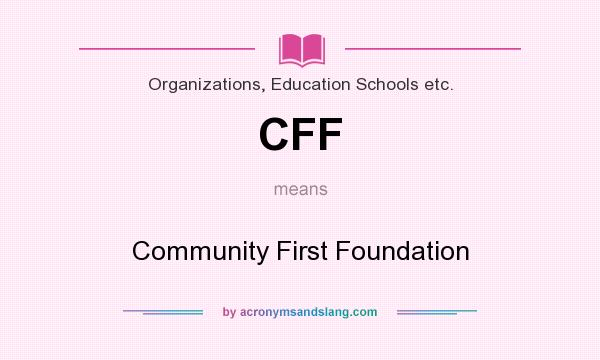 What does CFF mean? It stands for Community First Foundation