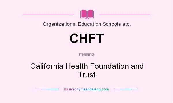 What does CHFT mean? It stands for California Health Foundation and Trust
