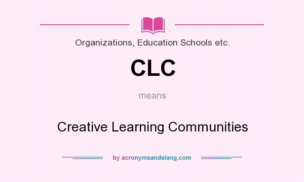 What does CLC mean? It stands for Creative Learning Communities