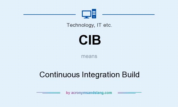What does CIB mean? It stands for Continuous Integration Build