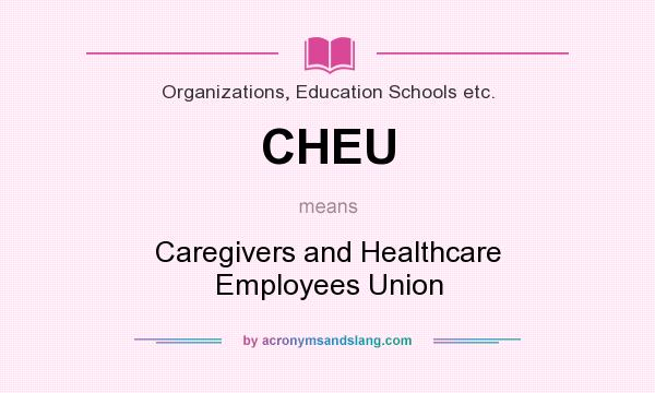 What does CHEU mean? It stands for Caregivers and Healthcare Employees Union