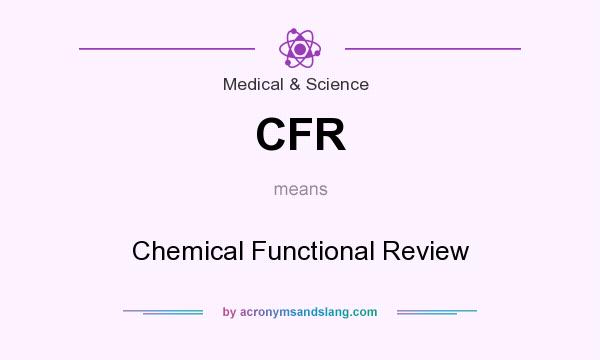 What does CFR mean? It stands for Chemical Functional Review