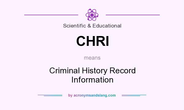What does CHRI mean? It stands for Criminal History Record Information