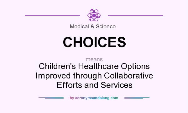 What does CHOICES mean? It stands for Children`s Healthcare Options Improved through Collaborative Efforts and Services
