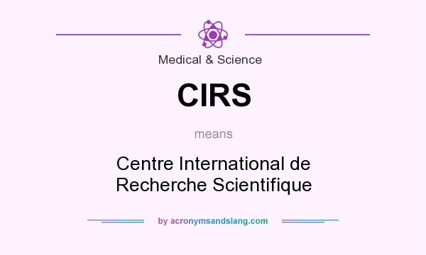 What does CIRS mean? It stands for Centre International de Recherche Scientifique