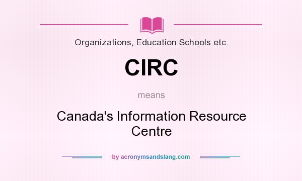 What does CIRC mean? It stands for Canada`s Information Resource Centre