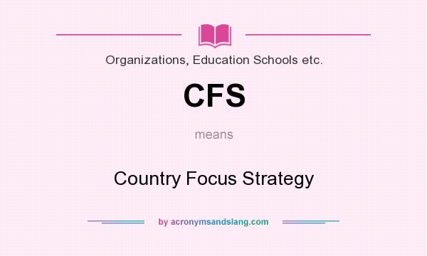 What does CFS mean? It stands for Country Focus Strategy