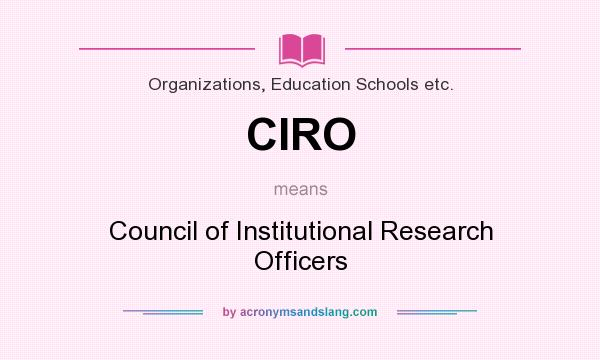 What does CIRO mean? It stands for Council of Institutional Research Officers