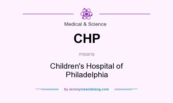 What does CHP mean? It stands for Children`s Hospital of Philadelphia