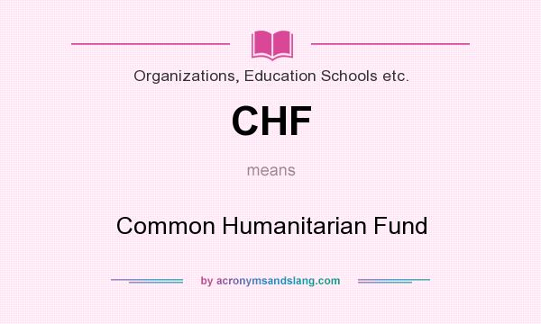 What does CHF mean? It stands for Common Humanitarian Fund