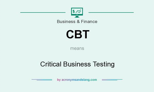 What does CBT mean? It stands for Critical Business Testing