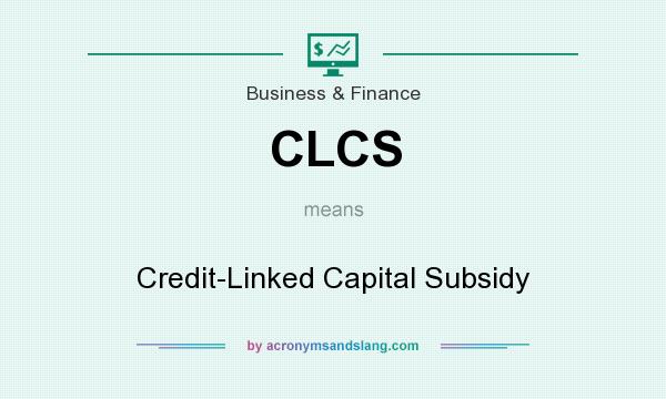 What does CLCS mean? It stands for Credit-Linked Capital Subsidy