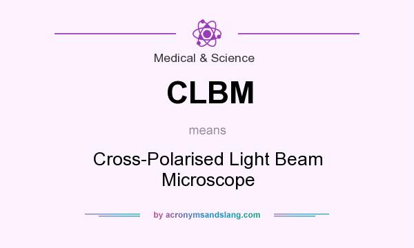 What does CLBM mean? It stands for Cross-Polarised Light Beam Microscope