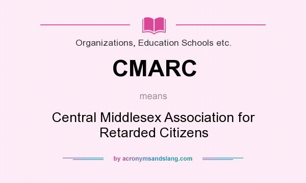 What does CMARC mean? It stands for Central Middlesex Association for Retarded Citizens