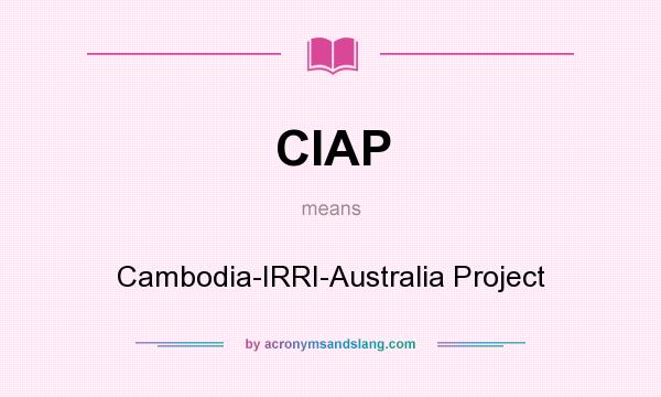What does CIAP mean? It stands for Cambodia-IRRI-Australia Project