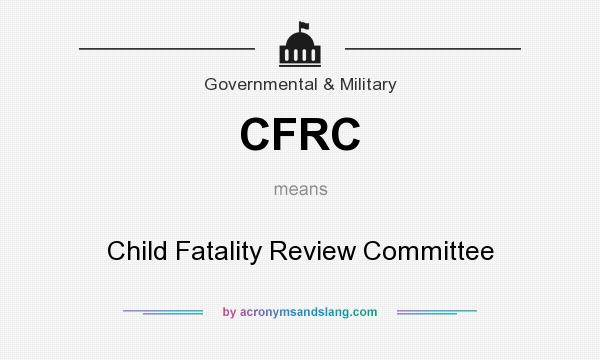 What does CFRC mean? It stands for Child Fatality Review Committee