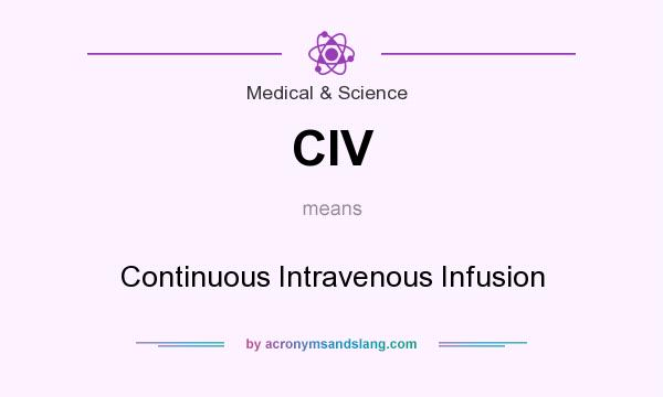 What does CIV mean? It stands for Continuous Intravenous Infusion