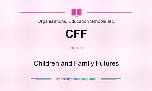 What does CFF mean? It stands for Children and Family Futures